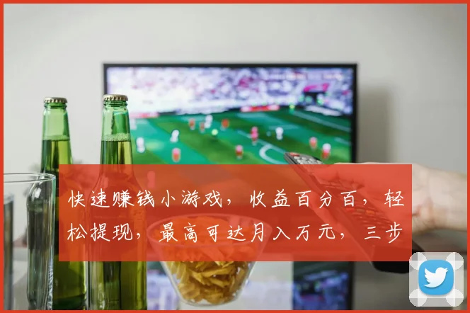 快速赚钱小游戏，收益百分百，轻松提现，最高可达月入万元，三步轻松操作