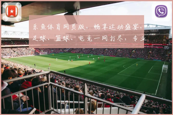 乐鱼体育网页版，畅享运动盛宴，足球、篮球、电竞一网打尽，专业解析，精彩不断，必看平台