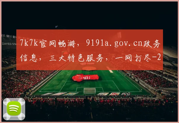 7k7k官网畅游，9191a.gov.cn政务信息，三大特色服务，一网打尽