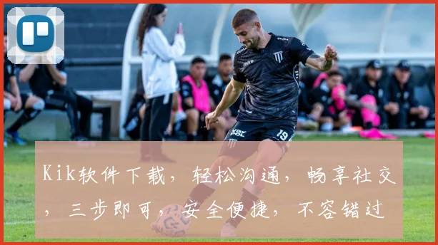 Kik软件下载，轻松沟通，畅享社交，三步即可，安全便捷，不容错过，快来体验