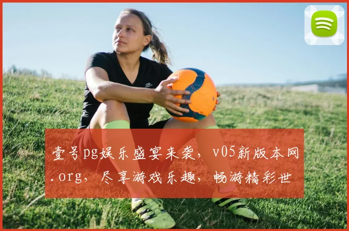 壹号pg娱乐盛宴来袭，v05新版本网.org，尽享游戏乐趣，畅游精彩世界，不容错过，速来体验
