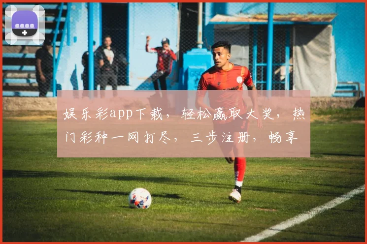 娱乐彩app下载，轻松赢取大奖，热门彩种一网打尽，三步注册，畅享乐趣，快来下载